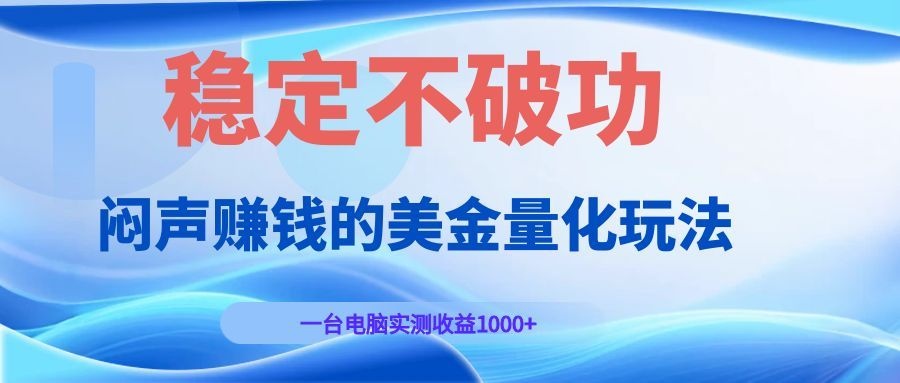 （19079期）闷声赚钱的美金量化玩法，一台电脑实测收益1000+稳定不破功！汇创网-网创项目_汇创网_中创网_福缘网_冒泡网_网创项目平台汇创网