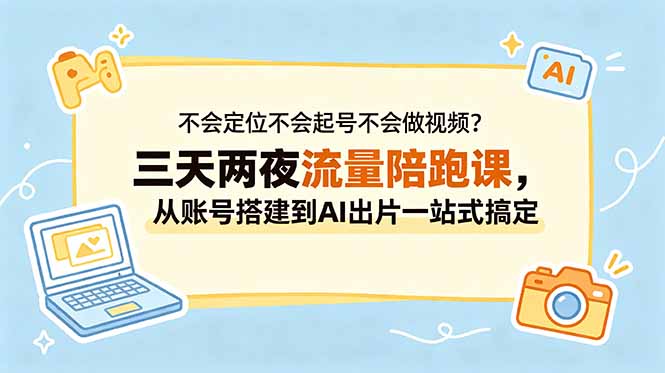 （18699期）不会定位不会起号不会做视频？三天两夜流量陪跑课，从账号搭建到AI出片一站式搞定汇创网-网创项目_汇创网_中创网_福缘网_冒泡网_网创项目平台汇创网