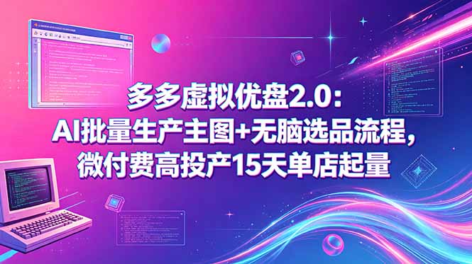 （18696期）多多虚拟优盘2.0：AI批量生产主图+无脑选品流程，微付费高投产15天单店起量汇创网-网创项目_汇创网_中创网_福缘网_冒泡网_网创项目平台汇创网