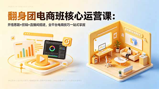 （18701期）翻身团电商班核心运营课：开悟思路+剪辑+直播间搭建，全平台电商技巧一站式掌握汇创网-网创项目_汇创网_中创网_福缘网_冒泡网_网创项目平台汇创网