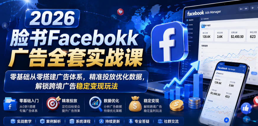 2026脸书Facebook广告全套实战课，零基础从零搭建广告体系，精准投放优化数据，解锁跨境广告稳定变现玩法汇创网-网创项目_汇创网_中创网_福缘网_冒泡网_网创项目平台汇创网