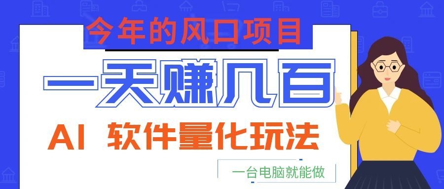 今年的风口项目，AI 软件量化玩法，让你一天赚几百，一台电脑就能做！汇创网-网创项目_汇创网_中创网_福缘网_冒泡网_网创项目平台汇创网