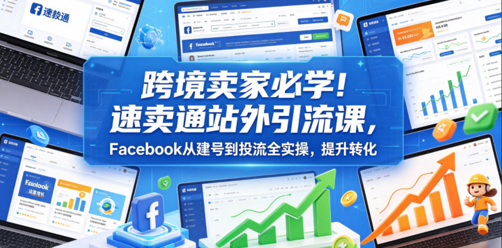 跨境卖家必学!速卖通站外引流课,Facebook从建号到投流全实操,提升转化汇创网-网创项目_汇创网_中创网_福缘网_冒泡网_网创项目平台汇创网