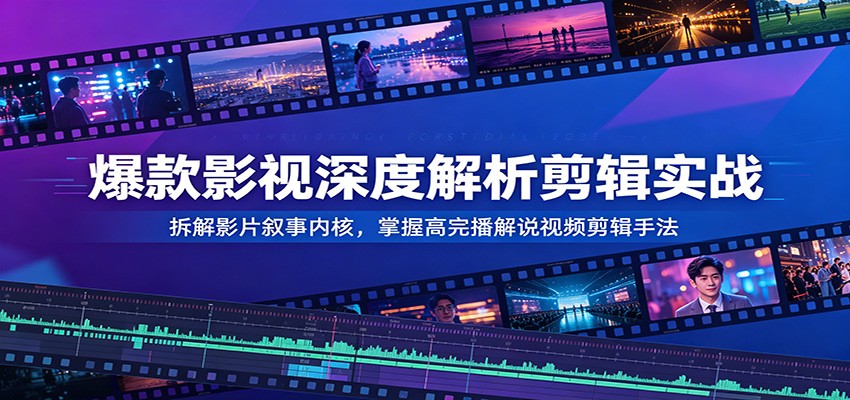 爆款影视深度解析剪辑实战:拆解影片叙事内核,掌握高完播解说视频剪辑手法汇创网-网创项目_汇创网_中创网_福缘网_冒泡网_网创项目平台汇创网