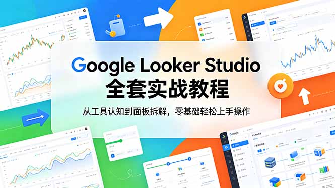 (18833期)Google Looker Studio 全套实战教程,从工具认知到面板拆解,零基础轻松上手操作汇创网-网创项目_汇创网_中创网_福缘网_冒泡网_网创项目平台汇创网