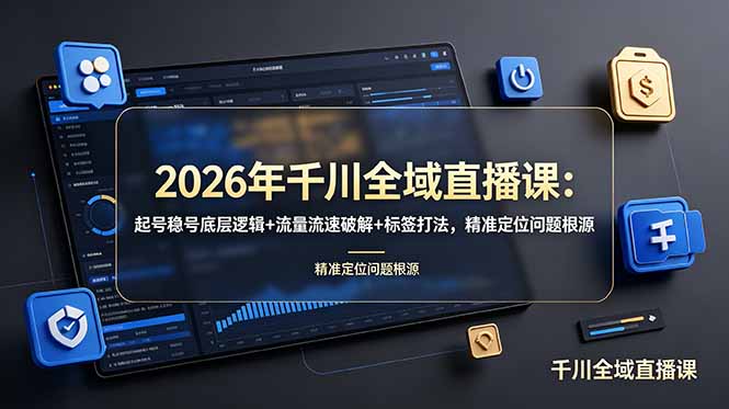 （19117期） 2026年千川全域直播课：起号稳号底层逻辑+流量流速破解+标签打法，精准定位问题根源汇创网-网创项目_汇创网_中创网_福缘网_冒泡网_网创项目平台汇创网