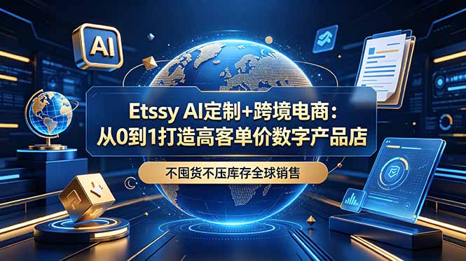(18974期)Etsy AI定制+跨境电商:从0到1打造高客单价数字产品店,不囤货不压库存全球销售汇创网-网创项目_汇创网_中创网_福缘网_冒泡网_网创项目平台汇创网