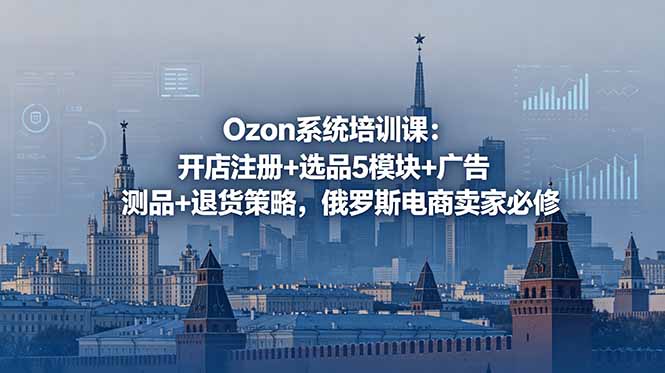 （18776期）Ozon系统培训课：开店注册+选品5模块+广告测品+退货策略，俄罗斯电商卖家必修汇创网-网创项目_汇创网_中创网_福缘网_冒泡网_网创项目平台汇创网