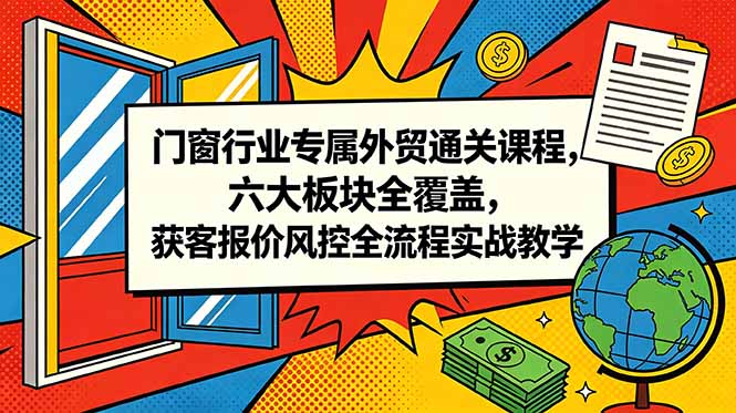 (18777期)门窗行业专属外贸通关课程,六大板块全覆盖,获客报价风控全流程实战教学汇创网-网创项目_汇创网_中创网_福缘网_冒泡网_网创项目平台汇创网