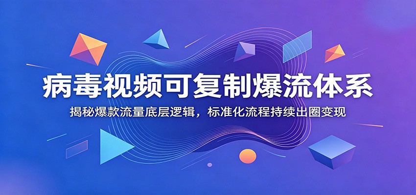 病毒视频可复制爆流体系：揭秘爆款流量底层逻辑，标准化流程持续出圈变现汇创网-网创项目_汇创网_中创网_福缘网_冒泡网_网创项目平台汇创网