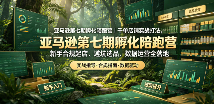 亚马逊第七期孵化陪跑营｜千单店铺实战打法，新手合规起店、避坑选品、数据运营全落地汇创网-网创项目_汇创网_中创网_福缘网_冒泡网_网创项目平台汇创网
