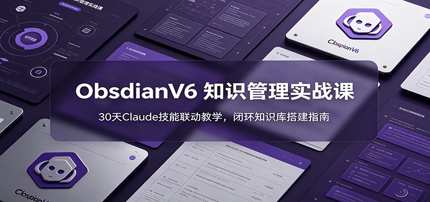 ObsidianV6 知识管理实战课:30天Claude技能联动教学,闭环知识库搭建指南汇创网-网创项目_汇创网_中创网_福缘网_冒泡网_网创项目平台汇创网