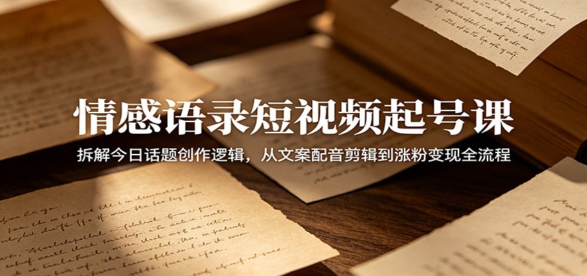 情感语录短视频起号课：拆解今日话题创作逻辑，从文案配音剪辑到涨粉变现全流程汇创网-网创项目_汇创网_中创网_福缘网_冒泡网_网创项目平台汇创网