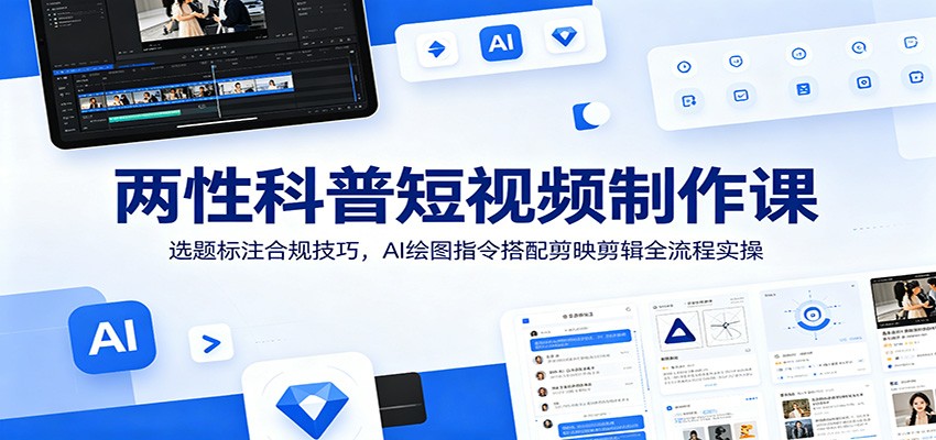 两性科普短视频制作课：选题标注合规技巧，AI绘图指令搭配剪映剪辑全流程实操汇创网-网创项目_汇创网_中创网_福缘网_冒泡网_网创项目平台汇创网