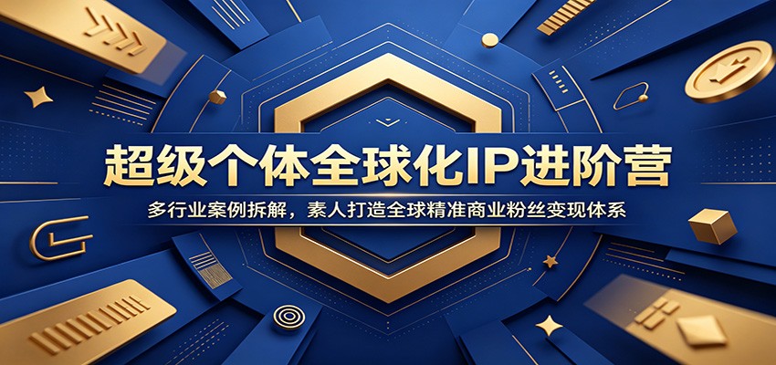 超级个体全球化IP进阶营：多行业案例拆解，素人打造全球精准商业粉丝变现体系汇创网-网创项目_汇创网_中创网_福缘网_冒泡网_网创项目平台汇创网