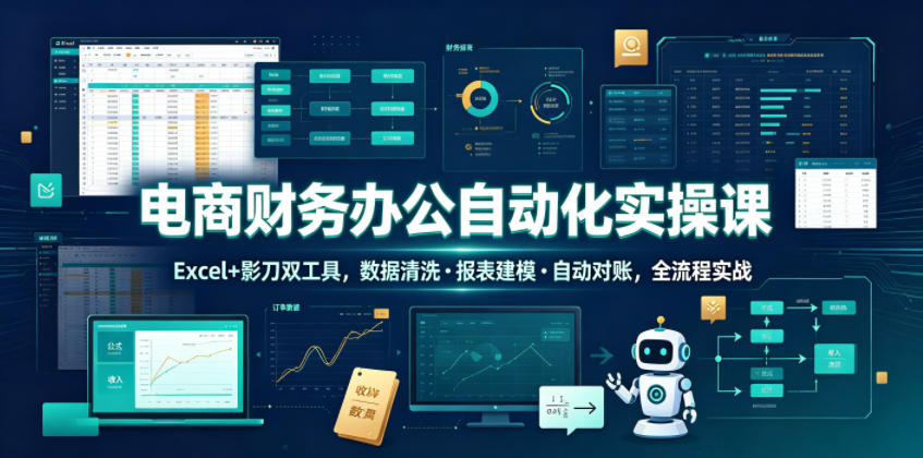 电商财务办公自动化实操课，Excel+影刀双工具，数据清洗・报表建模・自动对账，全流程实战汇创网-网创项目_汇创网_中创网_福缘网_冒泡网_网创项目平台汇创网