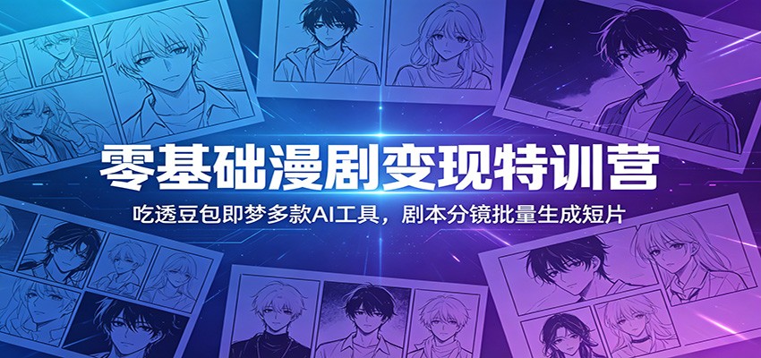 零基础漫剧变现特训营：吃透豆包即梦多款AI工具，剧本分镜批量生成短片汇创网-网创项目_汇创网_中创网_福缘网_冒泡网_网创项目平台汇创网