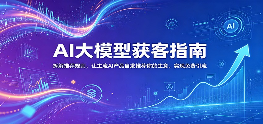 AI大模型获客指南：拆解推荐规则，让主流AI产品自发推荐你的生意 ，实现免费引流汇创网-网创项目_汇创网_中创网_福缘网_冒泡网_网创项目平台汇创网