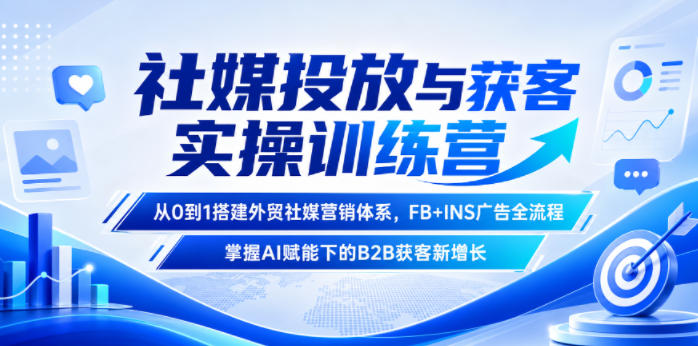 社媒投放与获客实操训练营,从0到1搭建外贸社媒营销体系,FB+INS广告全流程,掌握AI赋能下的B2B获客新增长汇创网-网创项目_汇创网_中创网_福缘网_冒泡网_网创项目平台汇创网