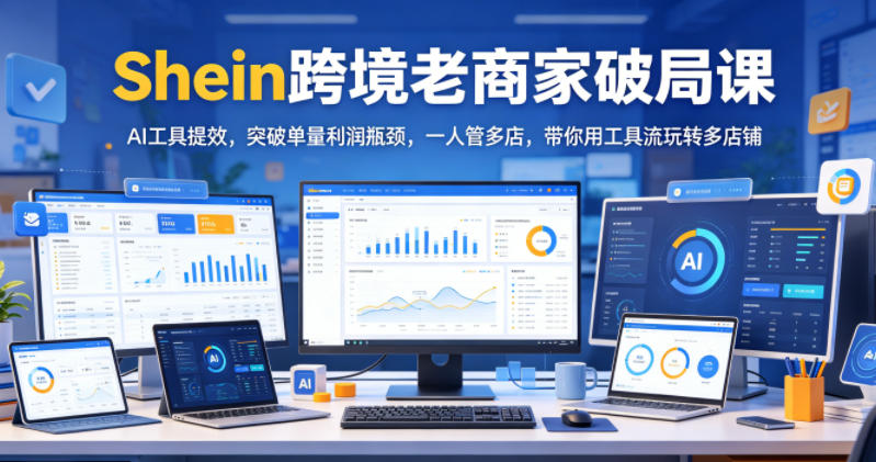 Shein跨境老商家破局课,AI工具提效,突破单量利润瓶颈,一人管多店,带你用工具流玩转多店铺汇创网-网创项目_汇创网_中创网_福缘网_冒泡网_网创项目平台汇创网
