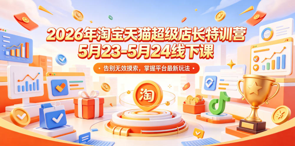 2026年淘宝天猫超级店长特训营5月23-5月24线下课，告别无效摸索，掌握平台最新玩法汇创网-网创项目_汇创网_中创网_福缘网_冒泡网_网创项目平台汇创网