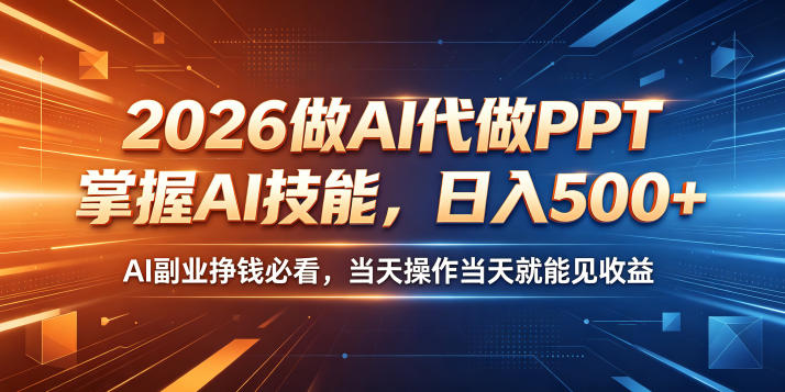 2026做AI代做PPT，掌握AI技能，日入500+，AI副业挣钱必看，当天操作当天就能见收益【揭秘】汇创网-网创项目_汇创网_中创网_福缘网_冒泡网_网创项目平台汇创网