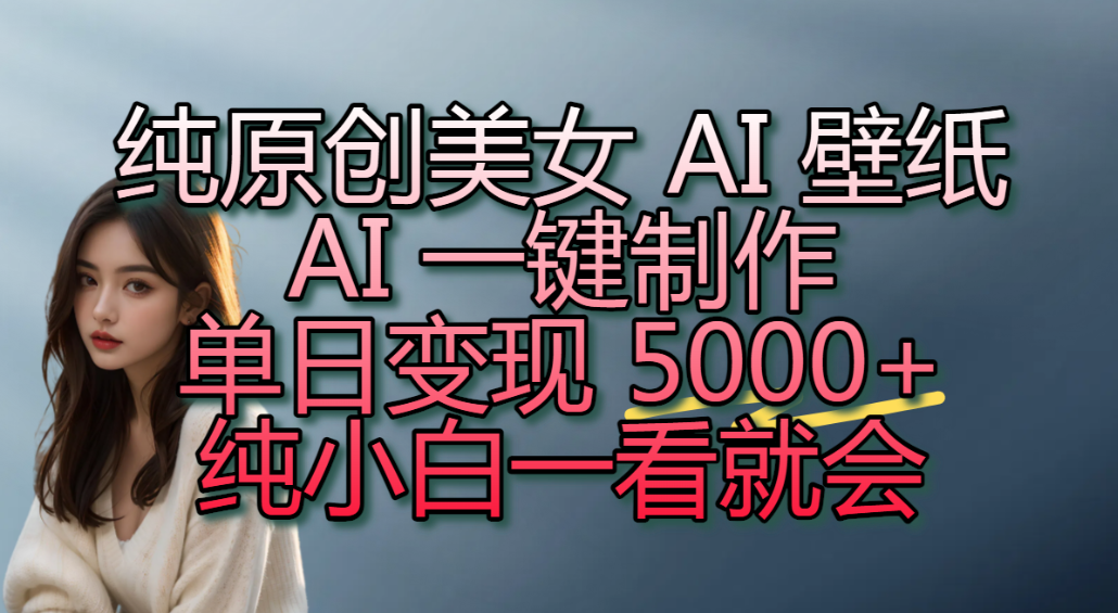 纯原创美女 AI 壁纸玩法，AI 一键制作，单日变现 5000+，纯小白一看就会！汇创网-网创项目_汇创网_中创网_福缘网_冒泡网_网创项目平台汇创网