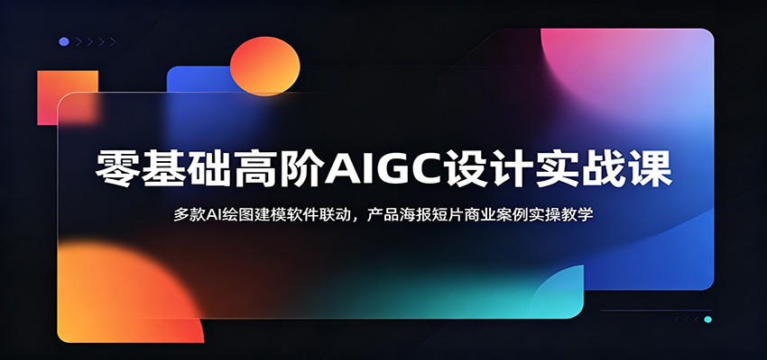 零基础高阶AIGC设计实战课：多款AI绘图建模软件联动，产品海报短片商业案例实操教学汇创网-网创项目_汇创网_中创网_福缘网_冒泡网_网创项目平台汇创网