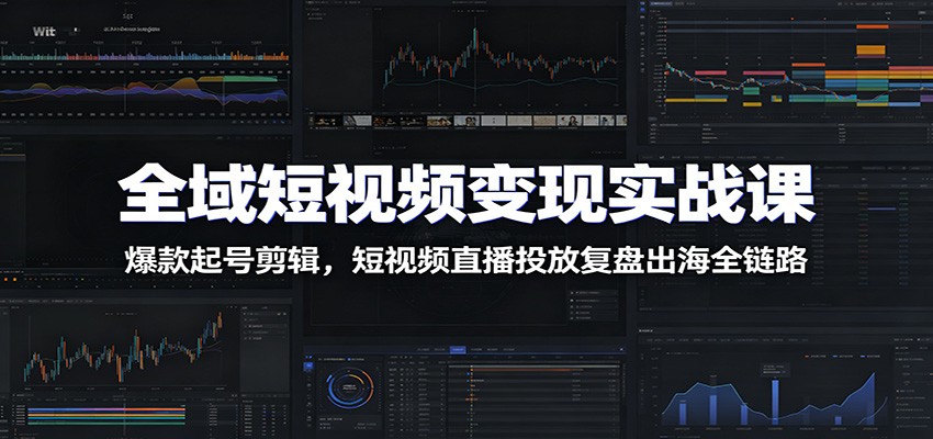 全域短视频变现实战课：爆款起号剪辑，短视频直播投放复盘出海全链路汇创网-网创项目_汇创网_中创网_福缘网_冒泡网_网创项目平台汇创网