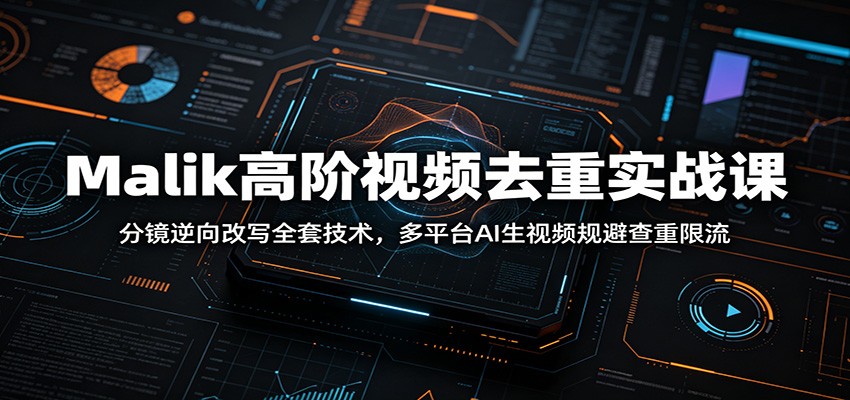 Malik高阶视频去重实战课：分镜逆向改写全套技术，多平台AI生视频规避查重限流汇创网-网创项目_汇创网_中创网_福缘网_冒泡网_网创项目平台汇创网