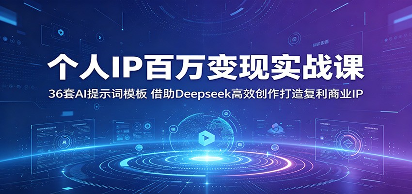 个人IP百万变现实战课：36套AI提示词模板，借助Deepseek高效创作打造复利商业IP汇创网-网创项目_汇创网_中创网_福缘网_冒泡网_网创项目平台汇创网