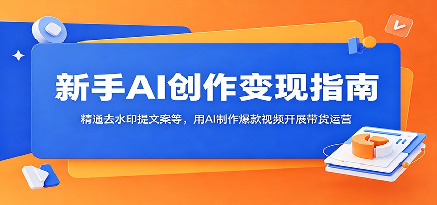 新手AI创作变现指南：精通去水印提文案等，用AI制作爆款视频开展带货运营汇创网-网创项目_汇创网_中创网_福缘网_冒泡网_网创项目平台汇创网