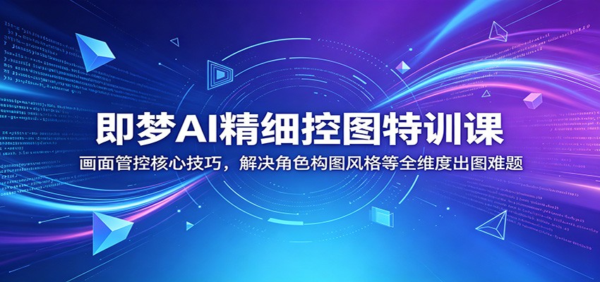 即梦AI精细控图特训课：画面管控核心技巧，解决角色构图风格等全维度出图难题汇创网-网创项目_汇创网_中创网_福缘网_冒泡网_网创项目平台汇创网