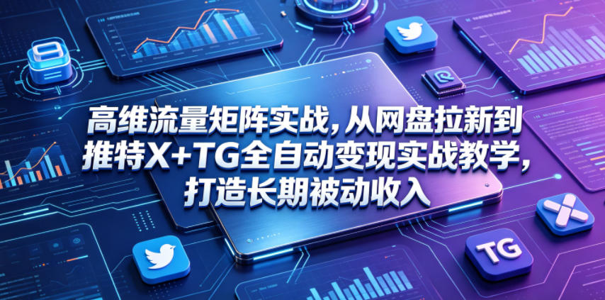 高维流量矩阵实战，从网盘拉新到推特X+TG全自动变现实战教学，打造长期被动收入汇创网-网创项目_汇创网_中创网_福缘网_冒泡网_网创项目平台汇创网