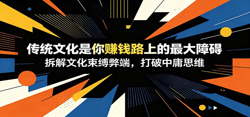 付费文章:《传统文化是你赚钱路上的最大障碍》拆解文化束缚弊端,打破中庸思维汇创网-网创项目_汇创网_中创网_福缘网_冒泡网_网创项目平台汇创网