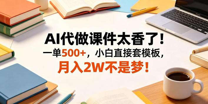 AI代做课件太香了！一单500+，小白直接套模板，月入2W不是梦！【揭秘】汇创网-网创项目_汇创网_中创网_福缘网_冒泡网_网创项目平台汇创网