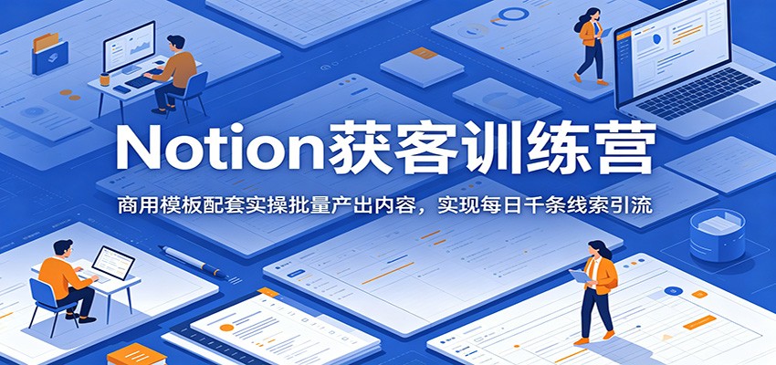 Notion获客训练营：商用模板配套实操批量产出内容，实现每日千条线索引流汇创网-网创项目_汇创网_中创网_福缘网_冒泡网_网创项目平台汇创网