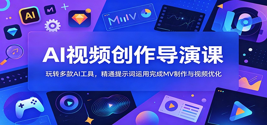 AI视频创作导演课：玩转多款AI工具，精通提示词运用完成MV制作与视频优化汇创网-网创项目_汇创网_中创网_福缘网_冒泡网_网创项目平台汇创网