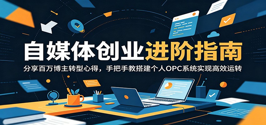 自媒体创业进阶指南：分享百万博主转型心得，手把手教搭建个人OPC系统实现高效运转汇创网-网创项目_汇创网_中创网_福缘网_冒泡网_网创项目平台汇创网