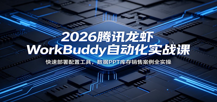 2026腾讯龙虾WorkBuddy自动化实战课:快速部署配置工具,数据PPT库存销售案例全实操汇创网-网创项目_汇创网_中创网_福缘网_冒泡网_网创项目平台汇创网