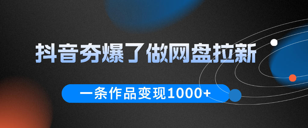 抖音夯爆了做网盘拉新，一条作品轻松10W+流量，变现1k+，看完即可上手操作汇创网-网创项目_汇创网_中创网_福缘网_冒泡网_网创项目平台汇创网