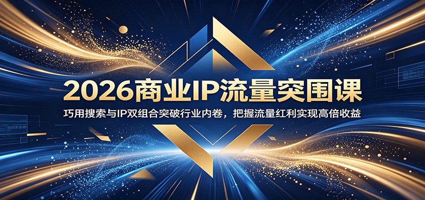 2026商业IP流量突围课:巧用搜索与IP双组合突破行业内卷,把握流量红利实现高倍收益汇创网-网创项目_汇创网_中创网_福缘网_冒泡网_网创项目平台汇创网