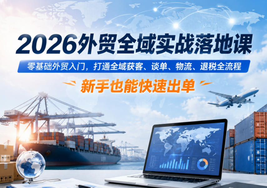 2026外贸全域实战落地课，零基础外贸入门，打通全域获客、谈单、物流、退税全流程，新手也能快速出单汇创网-网创项目_汇创网_中创网_福缘网_冒泡网_网创项目平台汇创网