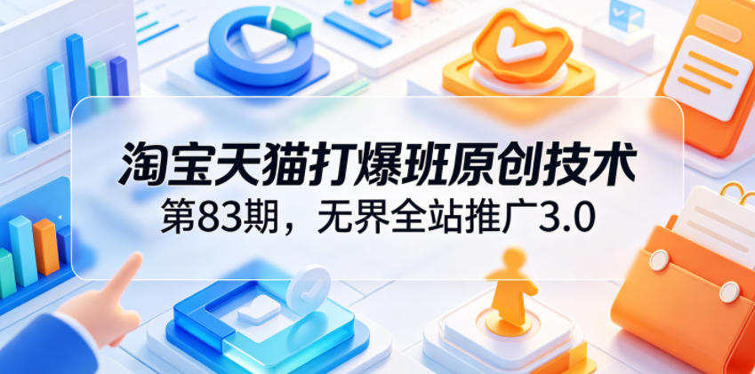 淘宝天猫打爆班原创技术第83期，无界全站推广3.0，实现店铺高投产爆单增收汇创网-网创项目_汇创网_中创网_福缘网_冒泡网_网创项目平台汇创网