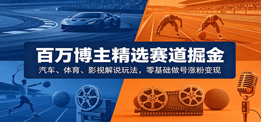 百万博主精选赛道掘金：汽车、体育、影视解说玩法，零基础做号涨粉变现汇创网-网创项目_汇创网_中创网_福缘网_冒泡网_网创项目平台汇创网