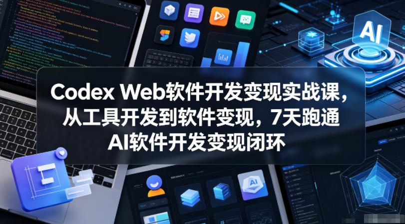 Codex Web软件开发变现实战课，从工具开发到软件变现，7天跑通AI软件开发变现闭环（更新0602）汇创网-网创项目_汇创网_中创网_福缘网_冒泡网_网创项目平台汇创网
