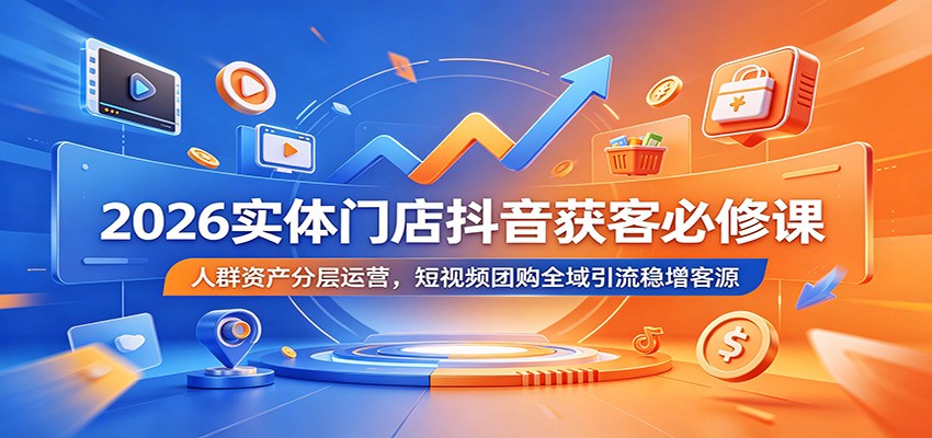 2026实体门店抖音获客必修课：人群资产分层运营，短视频团购全域引流稳增客源汇创网-网创项目_汇创网_中创网_福缘网_冒泡网_网创项目平台汇创网