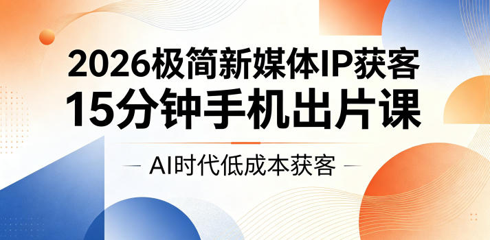 2026极简新媒体IP获客，15分钟手机出片课，AI时代低成本获客汇创网-网创项目_汇创网_中创网_福缘网_冒泡网_网创项目平台汇创网
