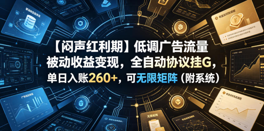 【闷声红利期】低调广告流量被动收益变现，全自动协议挂G，单日入账260+，可无限矩阵（附系统）【揭秘】汇创网-网创项目_汇创网_中创网_福缘网_冒泡网_网创项目平台汇创网