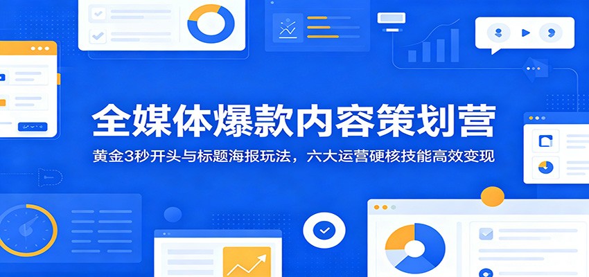 全媒体爆款内容策划营:黄金3秒开头与标题海报玩法,六大运营硬核技能高效变现汇创网-网创项目_汇创网_中创网_福缘网_冒泡网_网创项目平台汇创网